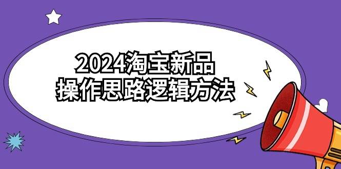 2024淘宝新品操作思路逻辑方法（6节视频课）-温馨分享网
