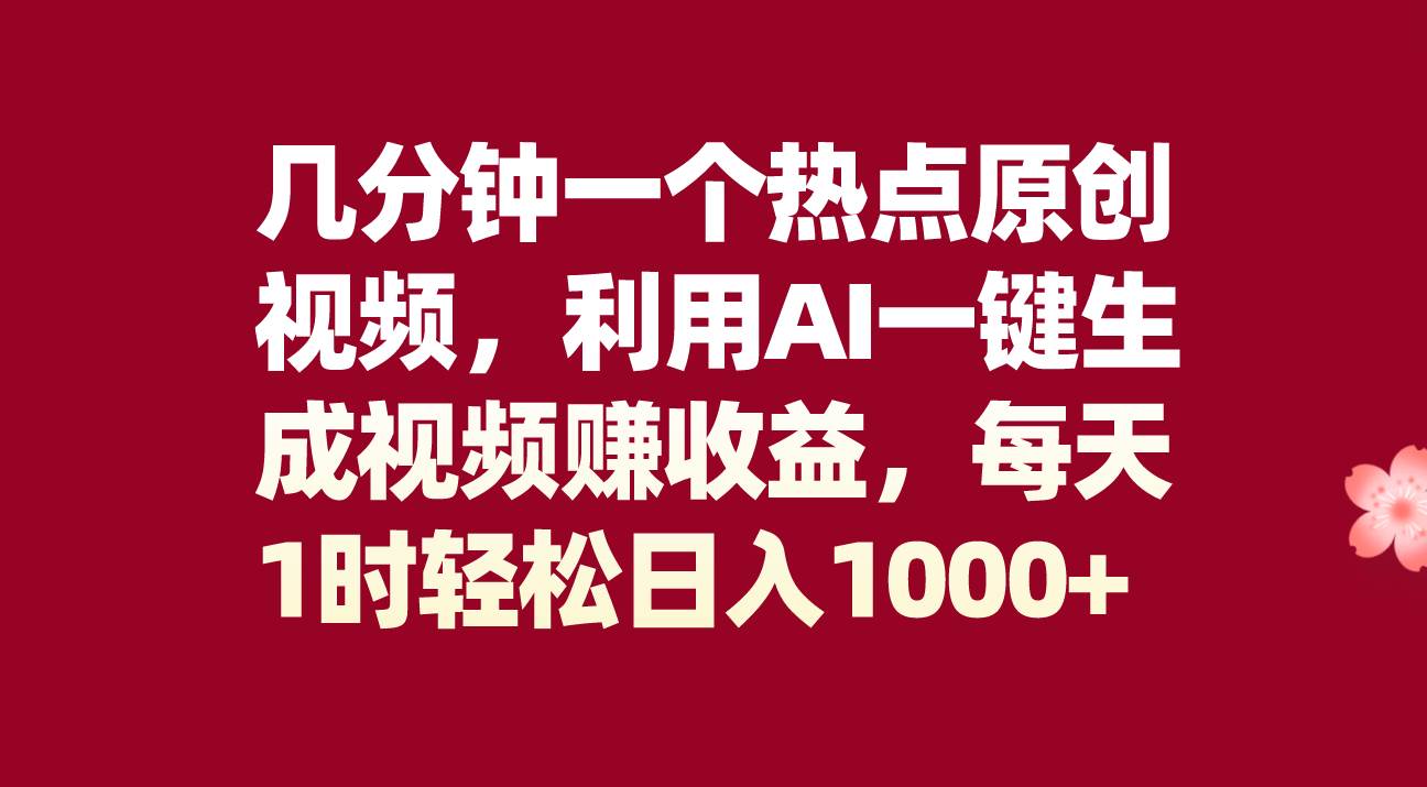 几分钟一个热点原创视频，利用AI一键生成视频赚收益，每天1时轻松日入1000+-温馨分享网