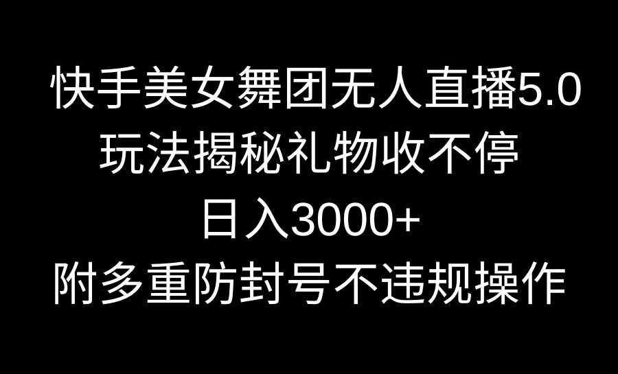 快手美女舞团无人直播5.0玩法揭秘，礼物收不停，日入3000+，内附多重防…-温馨分享网