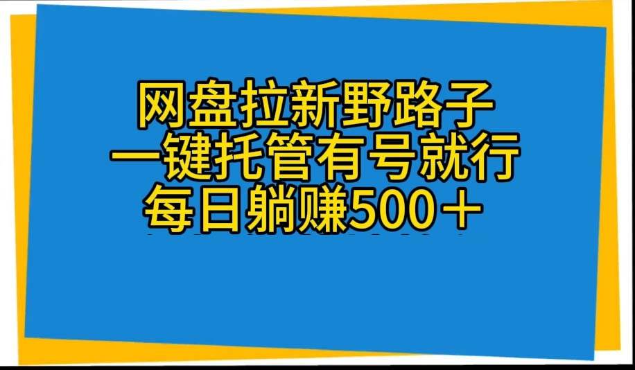 网盘拉新野路子，一键托管有号就行，全自动代发视频，每日躺赚500＋-温馨分享网