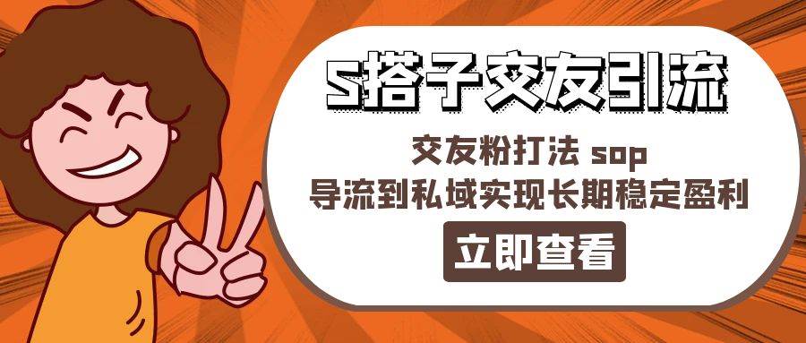 某收费888-S搭子交友引流，交友粉打法 sop，导流到私域实现长期稳定盈利-温馨分享网