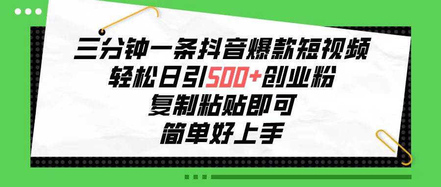 三分钟一条抖音爆款短视频，轻松日引500+创业粉，复制粘贴即可，简单好…-温馨分享网