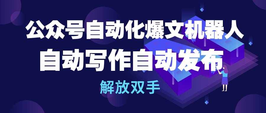 公众号流量主自动化爆文机器人，自动写作自动发布，解放双手-温馨分享网