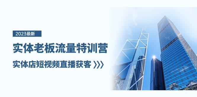 实体老板-流量特训营，实体店短视频直播获客（6节课）-温馨分享网