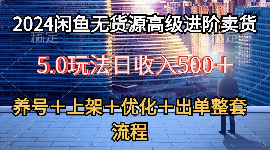 2024闲鱼无货源高级进阶卖货5.0，养号＋选品＋上架＋优化＋出单整套流程-温馨分享网