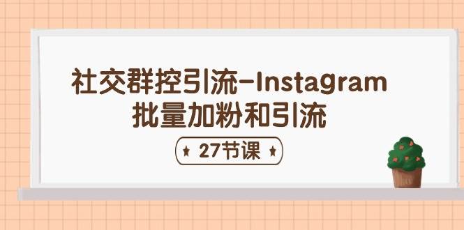 社交群控引流-Instagram批量加粉和引流（27节课）-温馨分享网