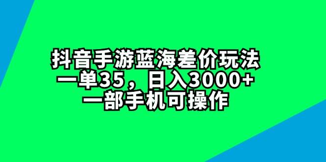 抖音手游蓝海差价玩法，一单35，日入3000+，一部手机可操作-温馨分享网