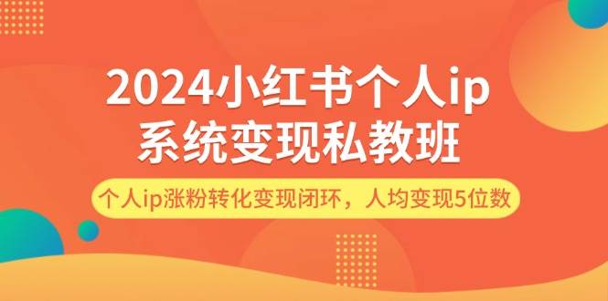 2024小红书个人ip系统变现私教班，个人ip涨粉转化变现闭环，人均变现5位数-温馨分享网