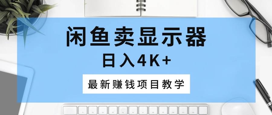 闲鱼卖显示器，日入4K+，最新赚钱项目教学-温馨分享网