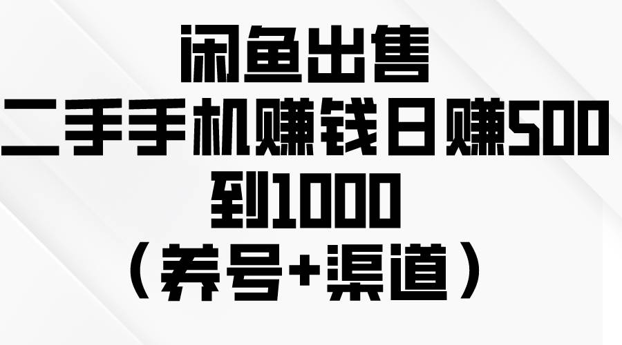 闲鱼出售二手手机赚钱，日赚500到1000（养号+渠道）-温馨分享网
