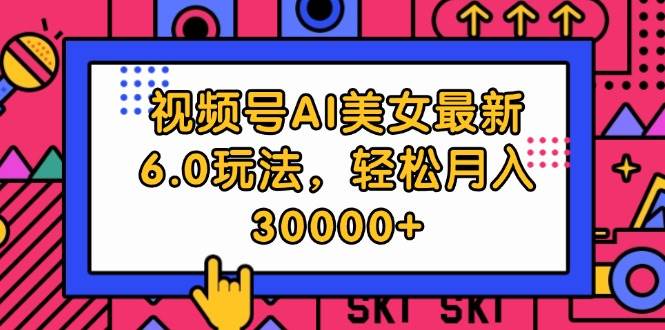 视频号AI美女最新6.0玩法，轻松月入30000+-温馨分享网