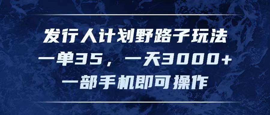 发行人计划野路子玩法，一单35，一天3000+，一部手机即可操作-温馨分享网