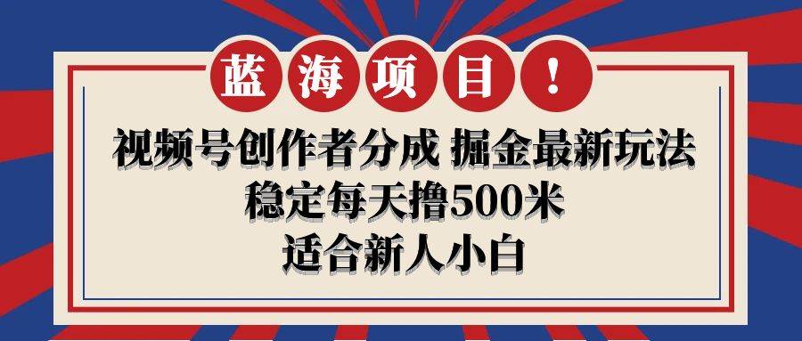 【蓝海项目】视频号创作者分成 掘金最新玩法 稳定每天撸500米 适合新人小白-温馨分享网