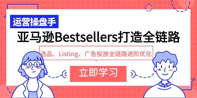 亚马逊Bestsellers打造全链路，选品、Listing、广告投放全链路进阶优化-温馨分享网