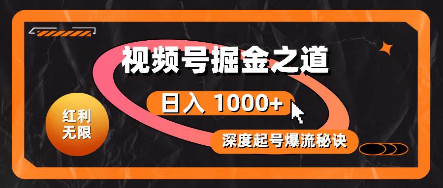 红利无限！视频号掘金之道，深度解析起号爆流秘诀，轻松实现日入 1000+！-温馨分享网
