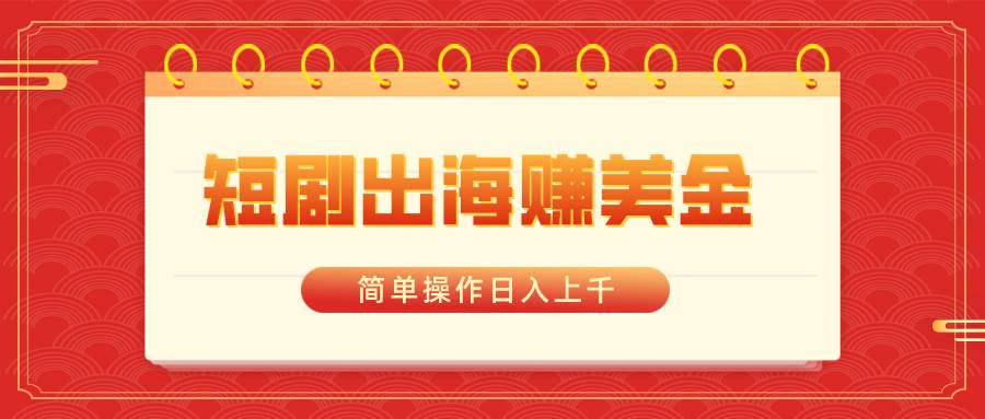 短剧出海赚美金，简单操作日入上千-温馨分享网