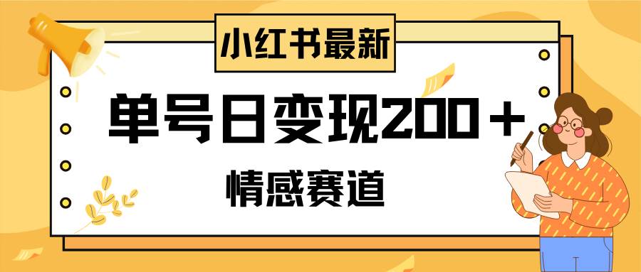 小红书情感赛道最新玩法，2分钟一条原创作品，单号日变现200＋可批量可矩阵-温馨分享网