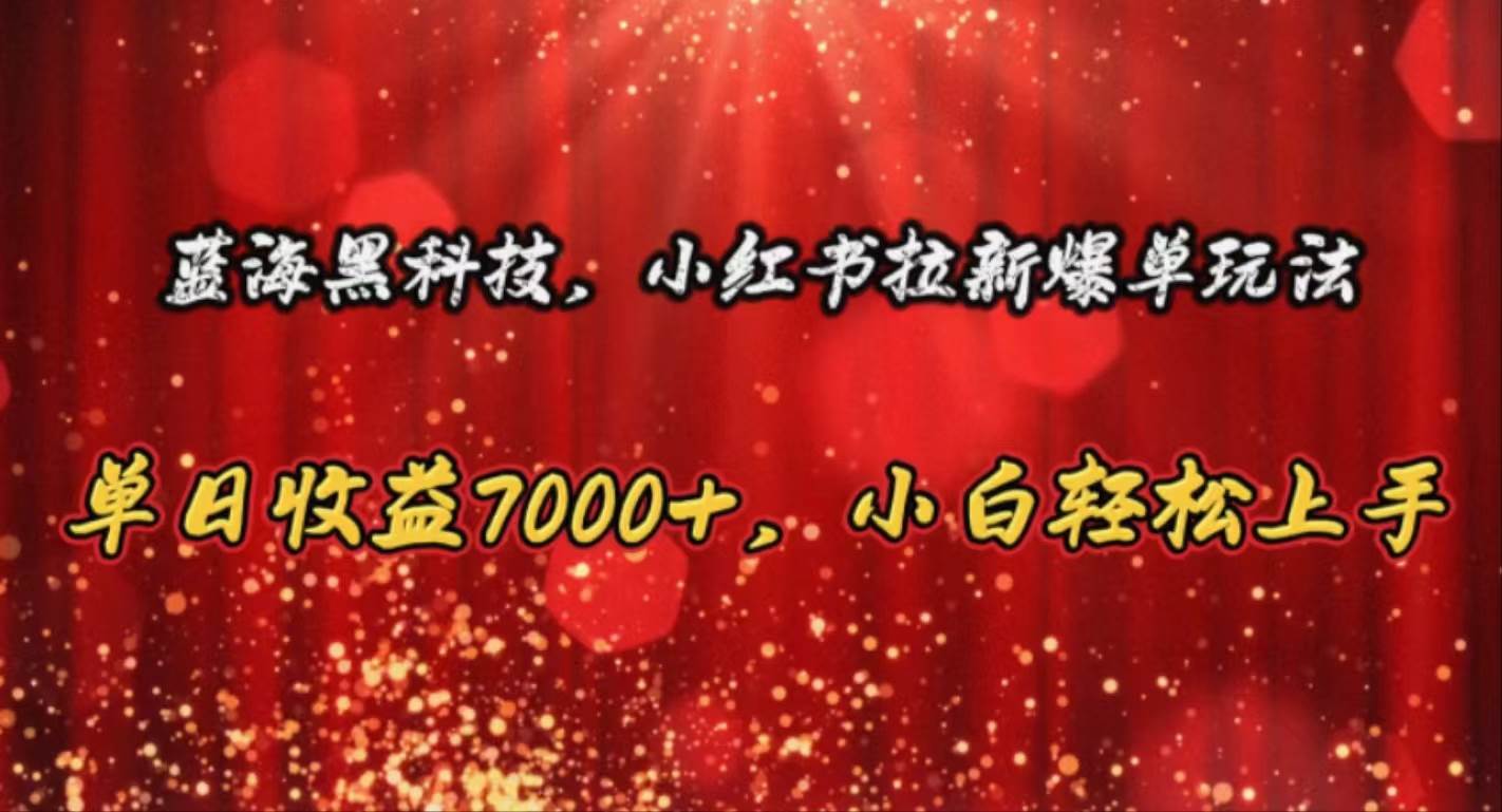 蓝海黑科技，小红书拉新爆单玩法，单日收益7000+，小白轻松上手-温馨分享网