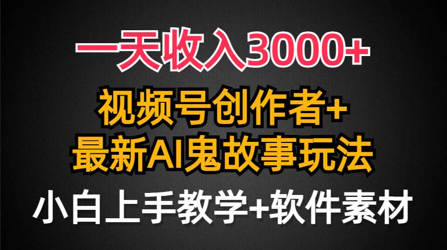 一天收入3000+，视频号创作者AI创作鬼故事玩法，条条爆流量，小白也能轻…-温馨分享网