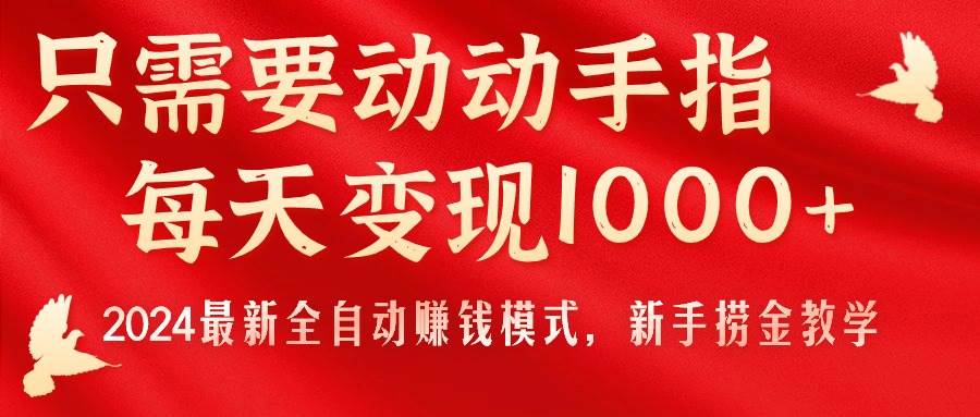 只需要动动手指，每天变现1000+，2024最新全自动赚钱模式，新手捞金教学！-温馨分享网