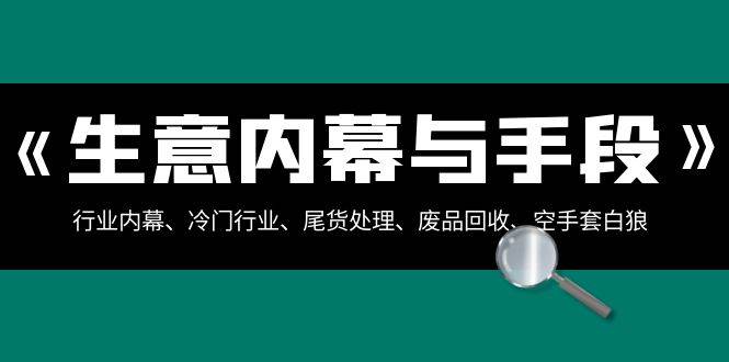 生意内幕·与手段：行业内幕、冷门行业、尾货处理、废品回收、空手套白狼（全集）-温馨分享网