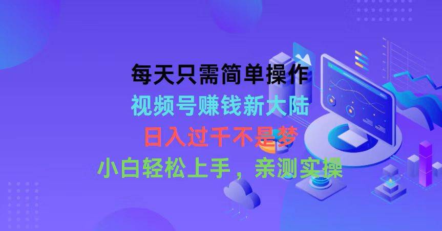 每天只需简单操作，视频号赚钱新大陆，日入过千不是梦，小白轻松上手，…-温馨分享网