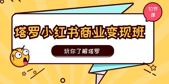 塔罗小红书商业变现实操班，玩你了解塔罗，玩转小红书塔罗变现（10节课）-温馨分享网