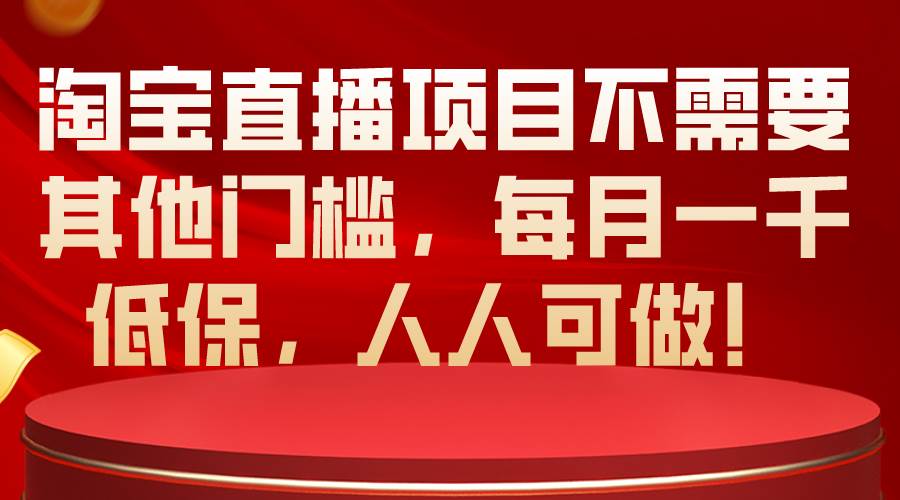 淘宝直播项目不需要其他门槛，每月一千低保，人人可做！-温馨分享网