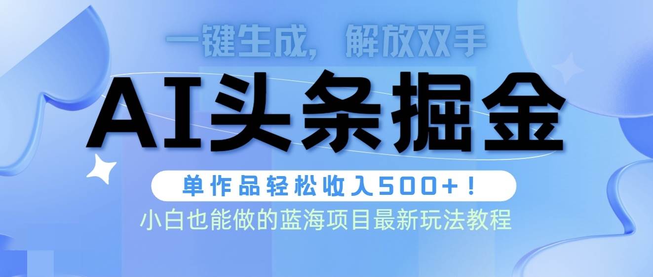 头条AI掘金术最新玩法，全AI制作无需人工修稿，一键生成单篇文章收益500+-温馨分享网