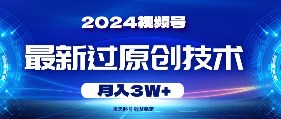 2024视频号最新过原创技术，当天起号，收益稳定，月入3W+-温馨分享网
