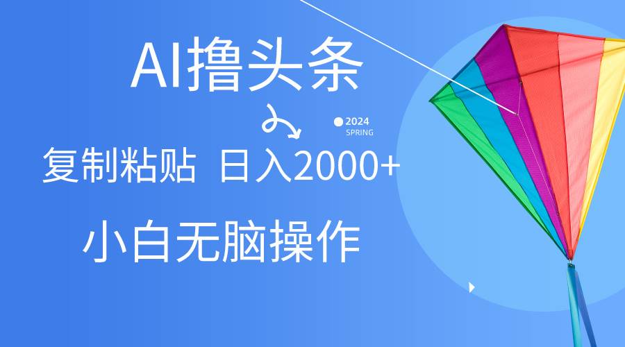 AI一键生成爆款文章撸头条,无脑操作，复制粘贴轻松,日入2000+-温馨分享网