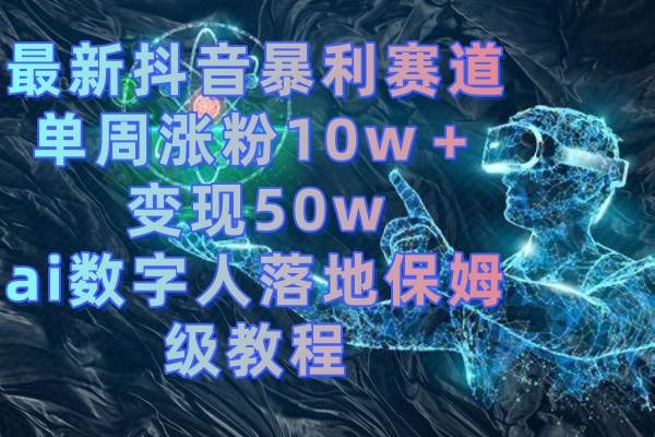 最新抖音暴利赛道，单周涨粉10w＋变现50w的ai数字人落地保姆级教程-温馨分享网