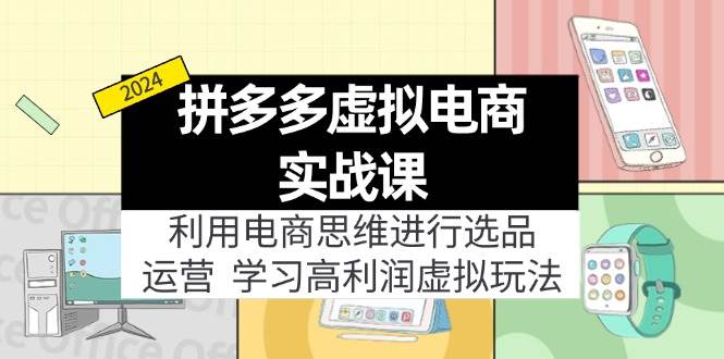 拼多多虚拟电商实战课：虚拟资源选品+运营，高利润虚拟玩法（更新14节）-温馨分享网