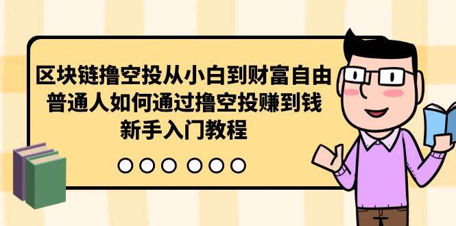 区块链撸空投从小白到财富自由，普通人如何通过撸空投赚钱，新手入门教程-温馨分享网