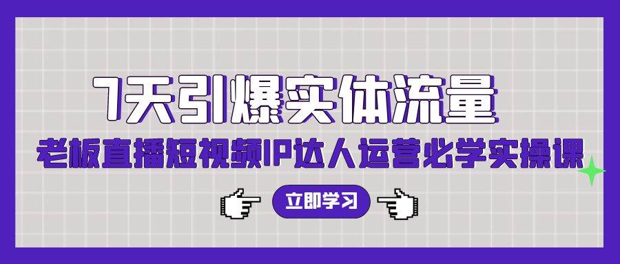7天引爆实体流量，老板直播短视频IP达人运营必学实操课（56节高清无水印）-温馨分享网