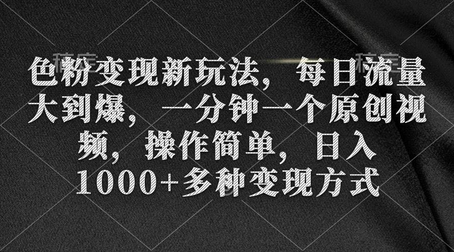 色粉变现新玩法，每日流量大到爆，一分钟一个原创视频，操作简单，日入1000+-温馨分享网