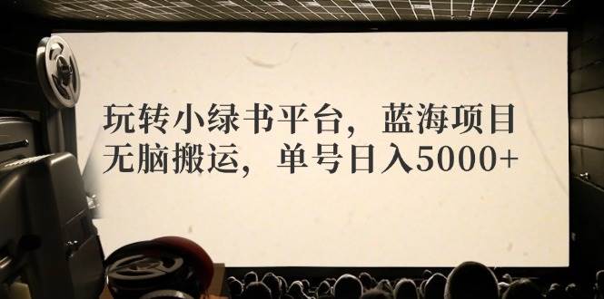 玩转小绿书平台，蓝海项目，无脑搬运，单号日入5000+-温馨分享网