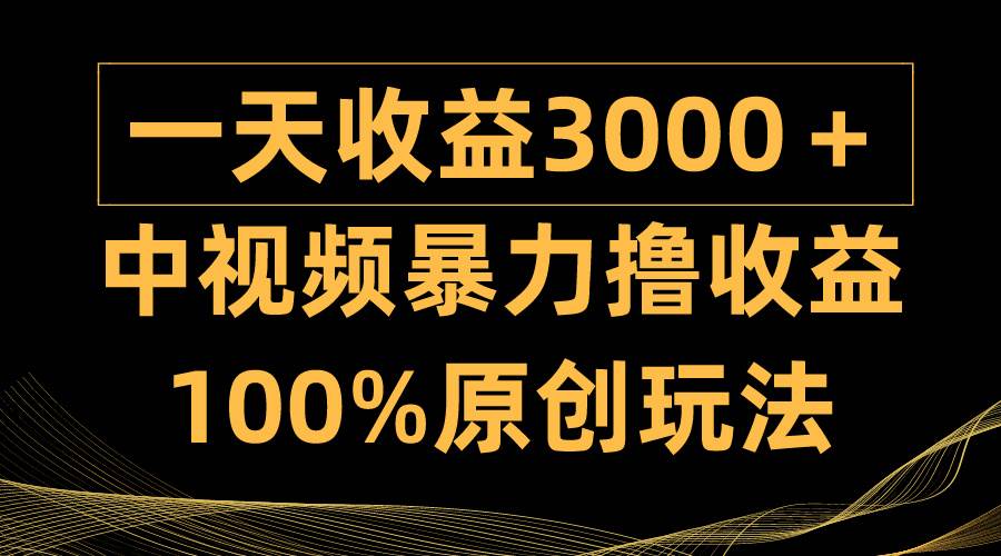 中视频暴力撸收益，日入3000＋，100%原创玩法，小白轻松上手多种变现方式-温馨分享网