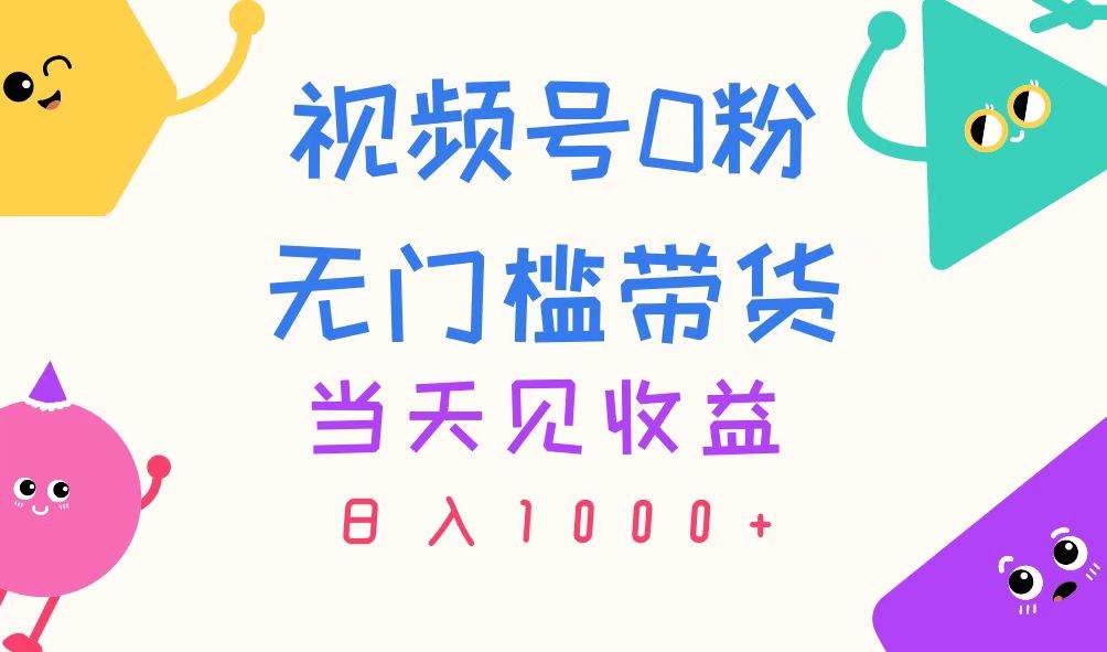 视频号0粉无门槛带货，当天见收益，日入1000+-温馨分享网