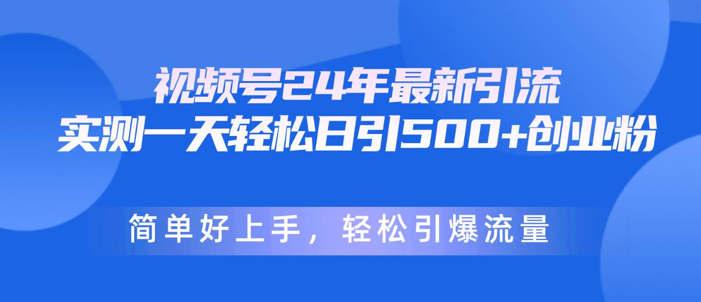 视频号24年最新引流，一天轻松日引500+创业粉，简单好上手，轻松引爆流量-温馨分享网