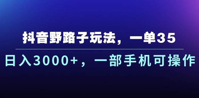 抖音野路子玩法，一单35.日入3000+，一部手机可操作-温馨分享网