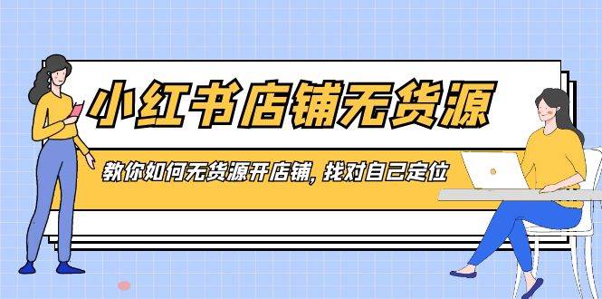小红书店铺-无货源，教你如何无货源开店铺，找对自己定位-温馨分享网