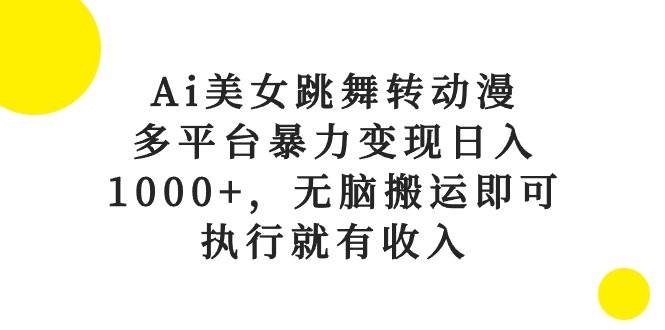 Ai美女跳舞转动漫，多平台暴力变现日入1000+，无脑搬运即可，执行就有收入-温馨分享网