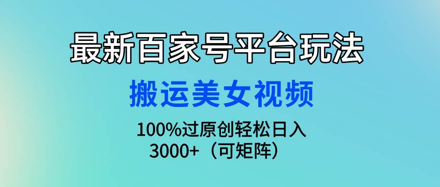 最新百家号平台玩法，搬运美女视频100%过原创大揭秘，轻松日入3000+（可…-温馨分享网
