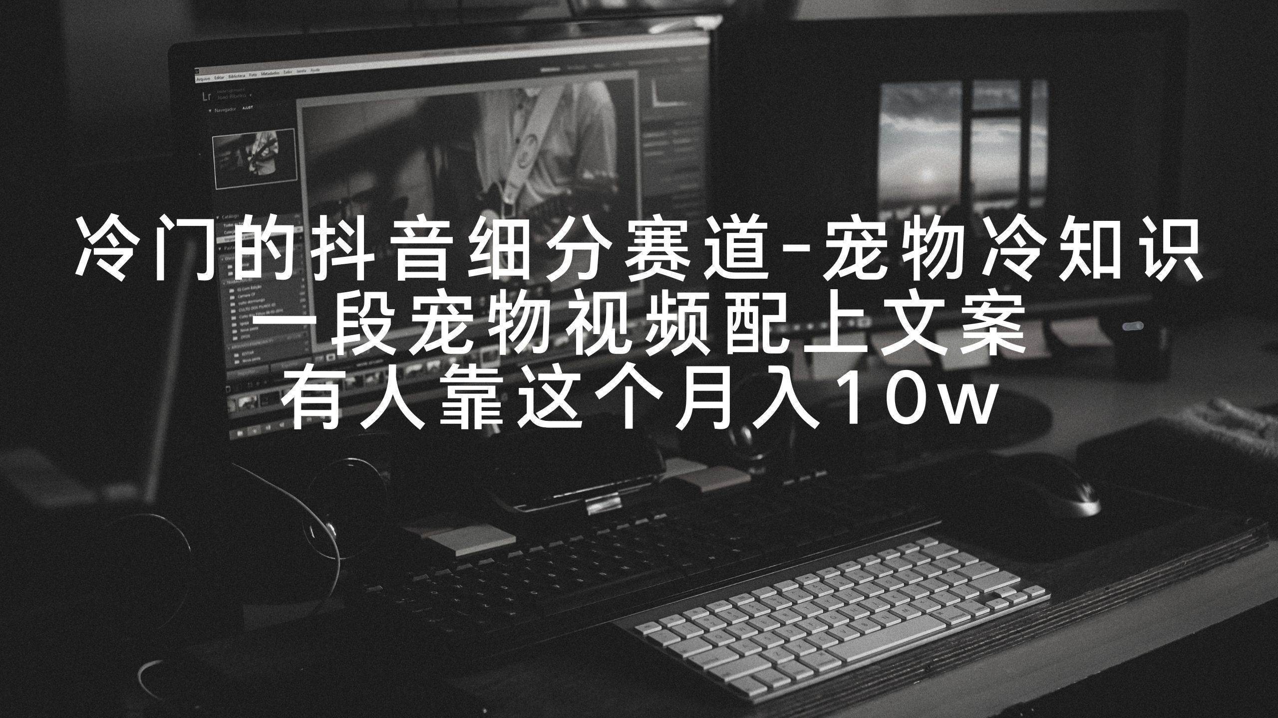 冷门的抖音细分赛道-宠物冷知识，一段宠物视频配上文案，有人靠这个月入10w-温馨分享网