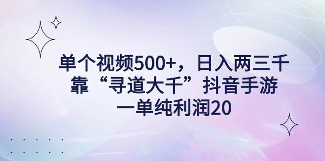 单个视频500+，日入两三千轻轻松松，靠“寻道大千”抖音手游，一单纯利…-温馨分享网