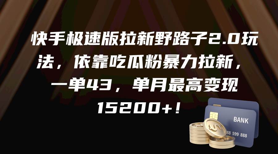 快手极速版拉新野路子2.0玩法，依靠吃瓜粉暴力拉新，一单43，单月最高变现15200+-温馨分享网