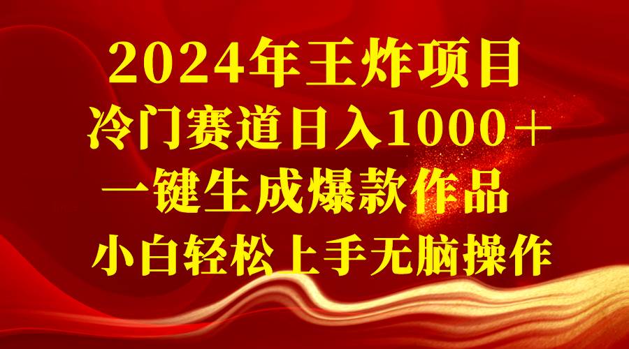 2024年王炸项目 冷门赛道日入1000＋一键生成爆款作品 小白轻松上手无脑操作-温馨分享网