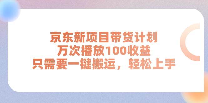 京东新项目带货计划，万次播放100收益，只需要一键搬运，轻松上手-温馨分享网