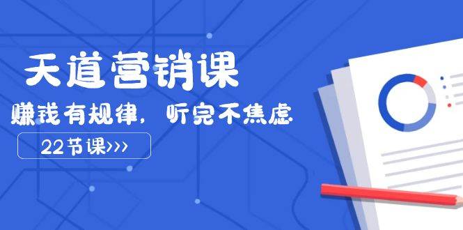 天道-营销课2023，赚钱有规律，听完不焦虑（22节课）-温馨分享网